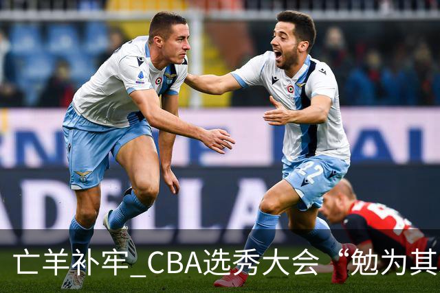 亡羊补牢 CBA选秀大会“勉为其难”