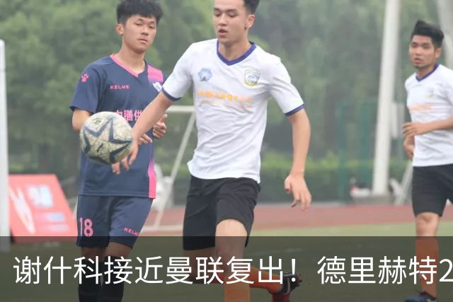 谢什科接近曼联复出！德里赫特254天后重返训练，仍未可回归赛场